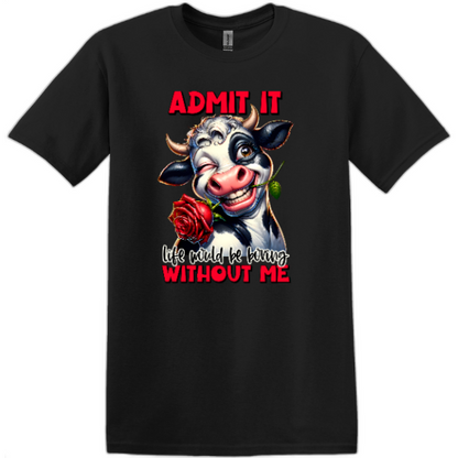 Admit It Life would be boring without Me.